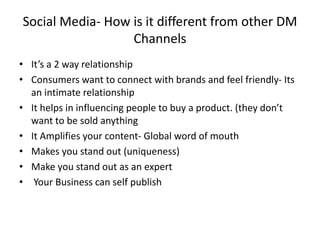 Social Media- How is it different from other DM
Channels
• It’s a 2 way relationship
• Consumers want to connect with bran...