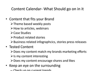 Content Calendar- What Should go on in it
• Content that fits your Brand
Theme based weekly posts
How to articles, webin...