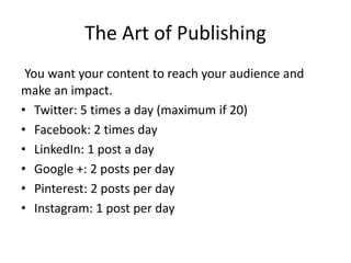 The Art of Publishing
You want your content to reach your audience and
make an impact.
• Twitter: 5 times a day (maximum i...