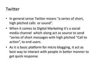 Twitter
• In general sense Twitter means “a series of short,
high pitched calls or sound”.
• When it comes to Digital Mark...