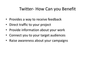 Twitter- How Can you Benefit
• Provides a way to receive feedback
• Direct traffic to your project
• Provide information a...