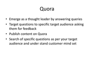 Quora
• Emerge as a thought leader by answering queries
• Target questions to specific target audience asking
them for fee...