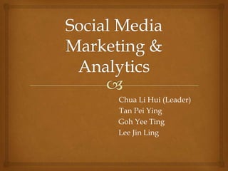 Social Media Marketing & Analytics                                            Chua Li Hui (Leader)                             Tan Pei Ying Goh Yee Ting                           Lee Jin Ling 