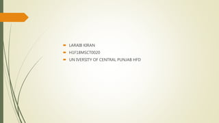  LARAIB KIRAN
 H1F18MSCT0020
 UN IVERSITY OF CENTRAL PUNJAB HFD
 