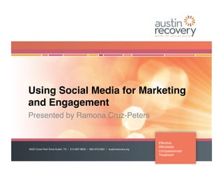 Using Social Media for Marketing
and Engagement!
Presented by Ramona Cruz-Peters!


                                                                                       Effective!
                                                                                       Affordable!
8402 Cross Park Drive Austin, TX • 512-697-8600 • 800-373-2081 • austinrecovery.org!
                                                                                       Compassionate!
                                                                                       Treatment!
 