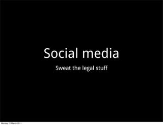 Social media
                        Sweat the legal stuff




Monday 21 March 2011
 