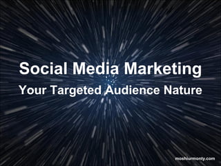 Social Media Marketing
Your Targeted Audience Nature
moshiurmonty.com
 