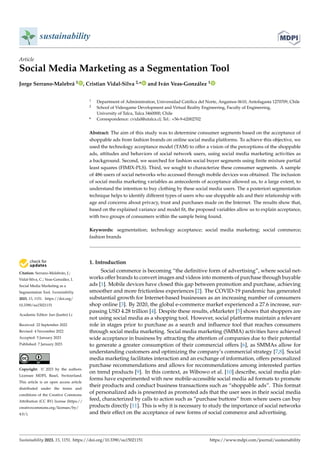 Citation: Serrano-Malebrán, J.;
Vidal-Silva, C.; Veas-González, I.
Social Media Marketing as a
Segmentation Tool. Sustainability
2023, 15, 1151. https://doi.org/
10.3390/su15021151
Academic Editor: Jun (Justin) Li
Received: 22 September 2022
Revised: 4 November 2022
Accepted: 5 January 2023
Published: 7 January 2023
Copyright: © 2023 by the authors.
Licensee MDPI, Basel, Switzerland.
This article is an open access article
distributed under the terms and
conditions of the Creative Commons
Attribution (CC BY) license (https://
creativecommons.org/licenses/by/
4.0/).
sustainability
Article
Social Media Marketing as a Segmentation Tool
Jorge Serrano-Malebrá 1 , Cristian Vidal-Silva 2,* and Iván Veas-González 1
1 Department of Administration, Universidad Católica del Norte, Angamos 0610, Antofagasta 1270709, Chile
2 School of Videogame Development and Virtual Reality Engineering, Faculty of Engineering,
University of Talca, Talca 3460000, Chile
* Correspondence: cvidal@utalca.cl; Tel.: +56-9-62002702
Abstract: The aim of this study was to determine consumer segments based on the acceptance of
shoppable ads from fashion brands on online social media platforms. To achieve this objective, we
used the technology acceptance model (TAM) to offer a vision of the perceptions of the shoppable
ads, attitudes and behaviors of social network users, using social media marketing activities as
a background. Second, we searched for fashion social buyer segments using finite mixture partial
least squares (FIMIX-PLS). Third, we sought to characterize these consumer segments. A sample
of 486 users of social networks who accessed through mobile devices was obtained. The inclusion
of social media marketing variables as antecedents of acceptance allowed us, to a large extent, to
understand the intention to buy clothing by these social media users. The a posteriori segmentation
technique helps to identify different types of users who use shoppable ads and their relationship with
age and concerns about privacy, trust and purchases made on the Internet. The results show that,
based on the explained variance and model fit, the proposed variables allow us to explain acceptance,
with two groups of consumers within the sample being found.
Keywords: segmentation; technology acceptance; social media marketing; social commerce;
fashion brands
1. Introduction
Social commerce is becoming “the definitive form of advertising”, where social net-
works offer brands to convert images and videos into moments of purchase through buyable
ads [1]. Mobile devices have closed this gap between promotion and purchase, achieving
smoother and more frictionless experiences [2]. The COVID-19 pandemic has generated
substantial growth for Internet-based businesses as an increasing number of consumers
shop online [3]. By 2020, the global e-commerce market experienced a 27.6 increase, sur-
passing USD 4.28 trillion [4]. Despite these results, eMarketer [5] shows that shoppers are
not using social media as a shopping tool. However, social platforms maintain a relevant
role in stages prior to purchase as a search and influence tool that reaches consumers
through social media marketing. Social media marketing (SMMA) activities have achieved
wide acceptance in business by attracting the attention of companies due to their potential
to generate a greater consumption of their commercial offers [6], as SMMAs allow for
understanding customers and optimizing the company’s commercial strategy [7,8]. Social
media marketing facilitates interaction and an exchange of information, offers personalized
purchase recommendations and allows for recommendations among interested parties
on trend products [9]. In this context, as Wibowo et al. [10] describe, social media plat-
forms have experimented with new mobile-accessible social media ad formats to promote
their products and conduct business transactions such as “shoppable ads”. This format
of personalized ads is presented as promoted ads that the user sees in their social media
feed, characterized by calls to action such as “purchase buttons” from where users can buy
products directly [11]. This is why it is necessary to study the importance of social networks
and their effect on the acceptance of new forms of social commerce and advertising.
Sustainability 2023, 15, 1151. https://doi.org/10.3390/su15021151 https://www.mdpi.com/journal/sustainability
 