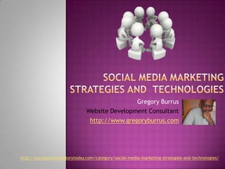 Social Media Marketing Strategies and  Technologies Gregory Burrus Website Development Consultant http://www.gregoryburrus.com http://successismandatorytoday.com/category/social-media-marketing-strategies-and-technologies/ 