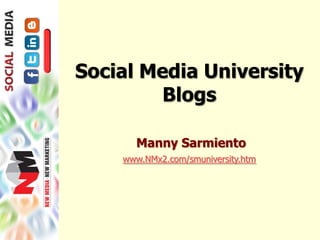 Social Media University
         Blogs

      Manny Sarmiento
    www.NMx2.com/smuniversity.htm
 