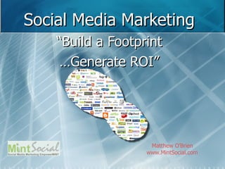 Social Media Marketing “ Build a Footprint … Generate ROI” Matthew O’Brien www.MintSocial.com   