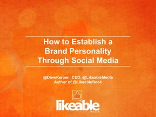 How to Establish a
  Brand Personality
Through Social Media

 @DaveKerpen, CEO, @LikeableMedia
     Author of @LikeableBook
 