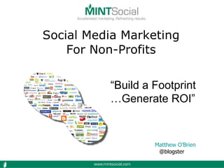 Social Media Marketing For Non-Profits Matthew O’Brien @blogster  “ Build a Footprint … Generate ROI” 