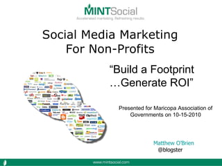 Social Media Marketing For Non-Profits Matthew O’Brien @blogster  “ Build a Footprint … Generate ROI” Presented for Maricopa Association of Governments on 10-15-2010 