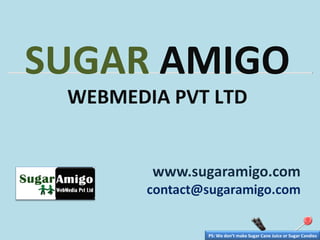 SUGAR  AMIGO   WEBMEDIA PVT LTD PS: We don’t make Sugar Cane Juice or Sugar Candies 