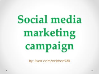 Social media
marketing
campaign
By: fiverr.com/anirban930
 