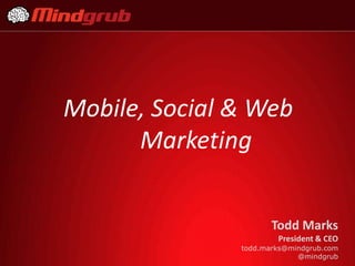 Mobile, Social & Web
      Marketing


                      Todd Marks
                       President & CEO
               todd.marks@mindgrub.com
                            @mindgrub
 