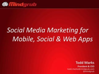 Social Media Marketing for
Mobile, Social & Web Apps
Todd Marks
President & CEO
todd.marks@mindgrub.com
@mindgrub
 