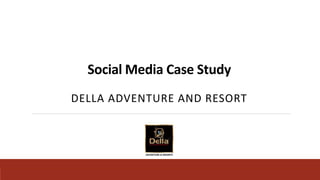 Social Media Case Study
DELLA ADVENTURE AND RESORT
 
