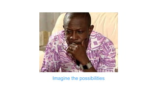Imagine the possibilities
 