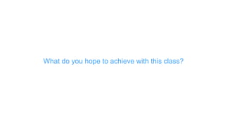 What do you hope to achieve with this class?
 