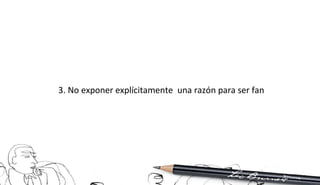 3. No exponer explícitamente  una razón para ser fan 