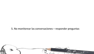 5. No monitorear las conversaciones – responder preguntas 