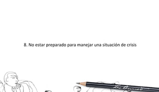 8. No estar preparado para manejar una situación de crisis 
