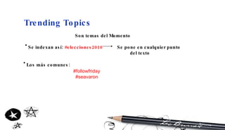 Trending Topics Son temas del Momento Se indexan así:  #elecciones2010   Se pone en cualquier punto del texto Los más comunes:   #followfriday #seavaron 