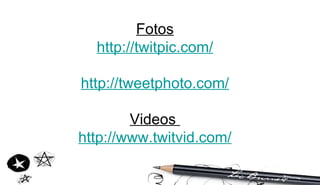 Fotos http://twitpic.com/ http://tweetphoto.com/ Videos  http://www.twitvid.com/ 