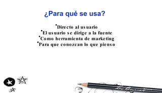 ¿Para qué se usa? Directo al usuario El usuario se dirige a la fuente Como herramienta de marketing Para que conozcan lo que pienso   