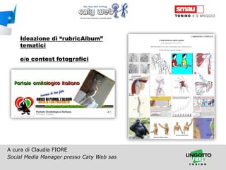 Ideazione di “rubricAlbum”
tematici

e/o contest fotografici

A cura di Claudia FIORE
Social Media Manager presso Caty Web sas
Titolo della presentazione

 