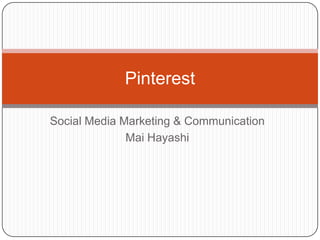 Pinterest

Social Media Marketing & Communication
              Mai Hayashi
 