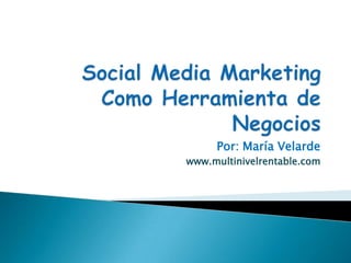 Social Media Marketing Como Herramienta de Negocios Por: María Velarde www.multinivelrentable.com 