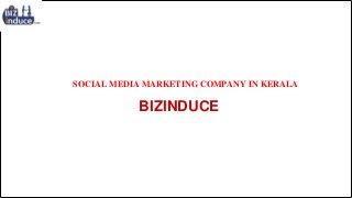 SOCIAL MEDIA MARKETING COMPANY IN KERALA 
BIZINDUCE 
 