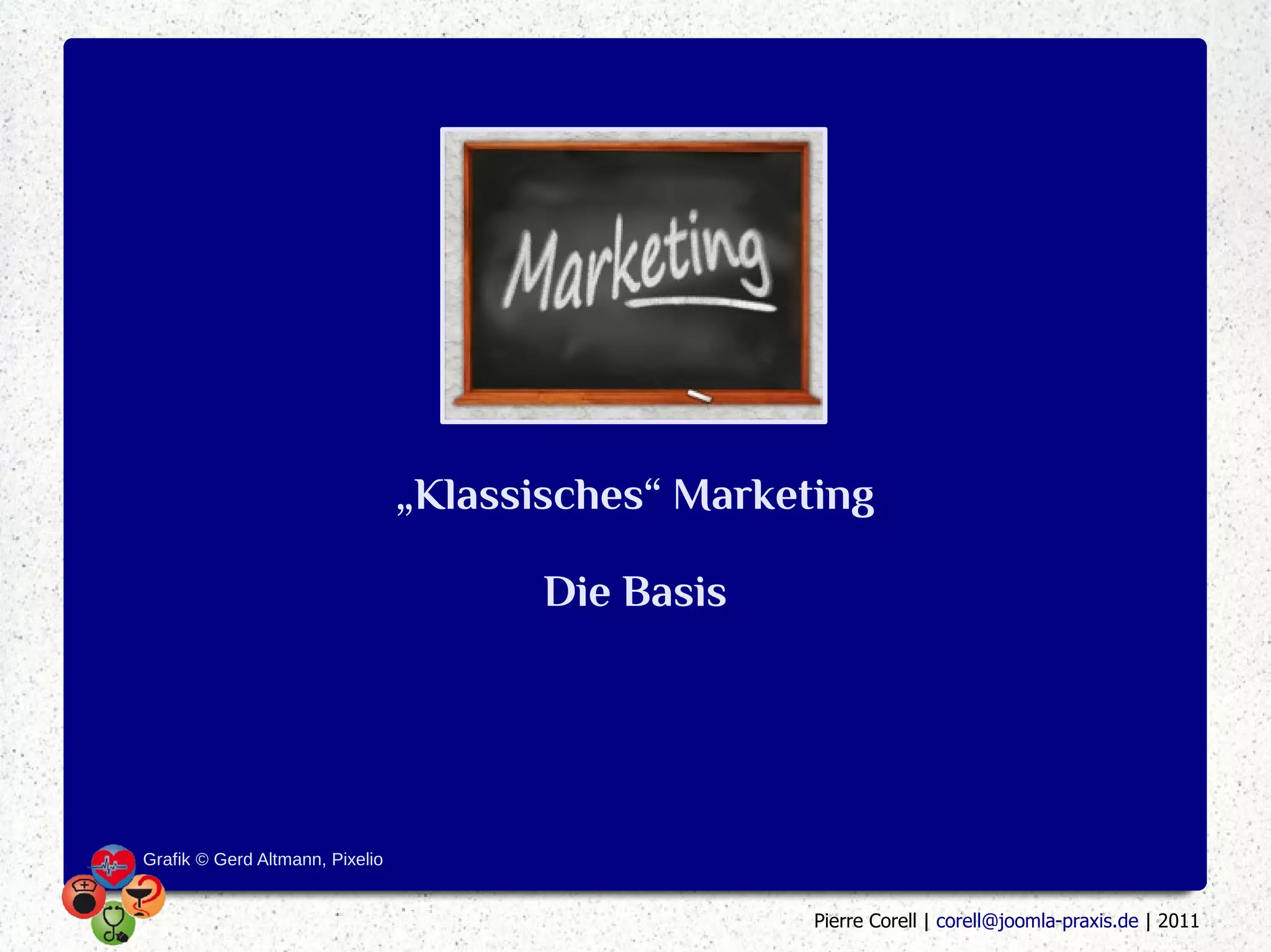 „Klassisches“ Marketing

                                        Die Basis




Grafik © Gerd Altmann, Pixelio


                                                     Pierre Corell | corell@joomla-praxis.de | 2011
 