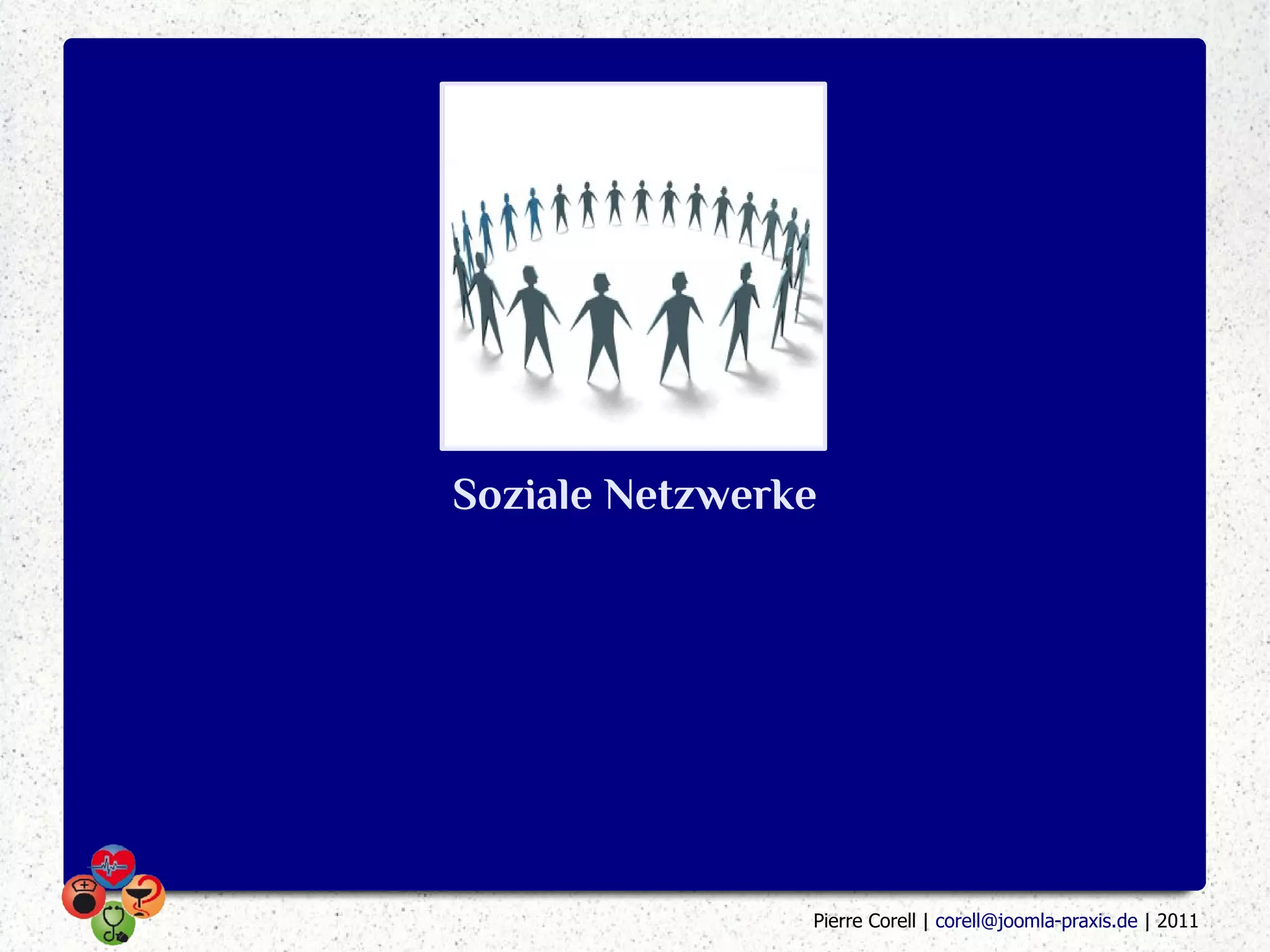 Soziale Netzwerke




                Pierre Corell | corell@joomla-praxis.de | 2011
 