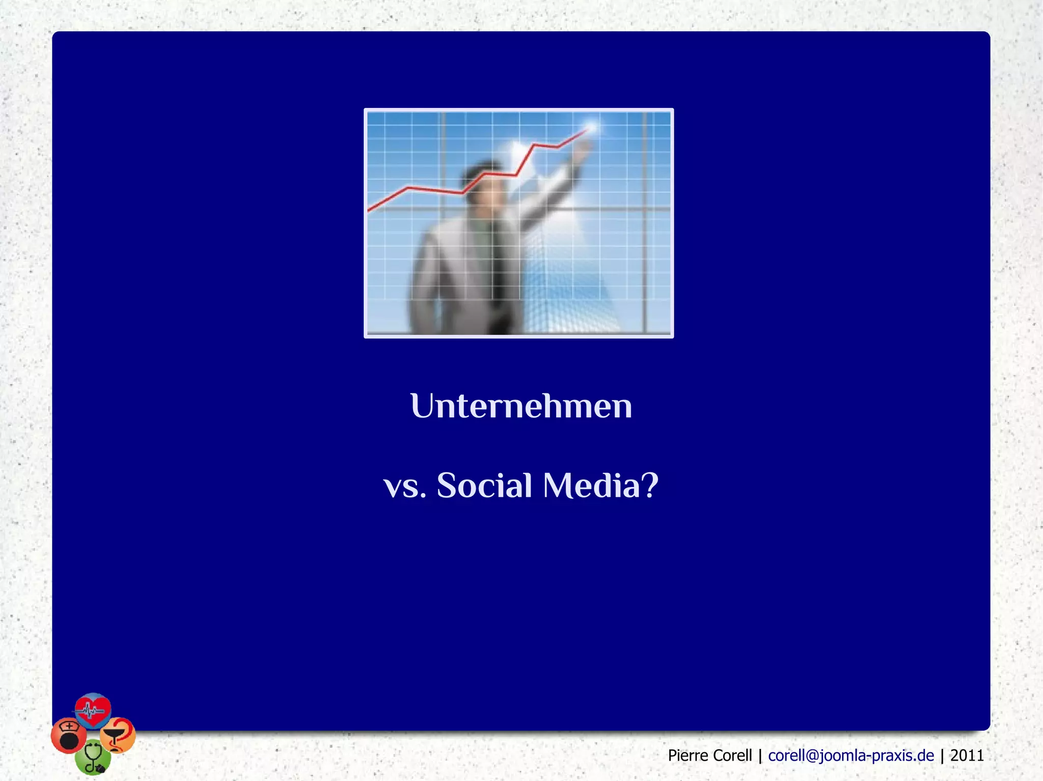 Unternehmen

vs. Social Media?




                    Pierre Corell | corell@joomla-praxis.de | 2011
 