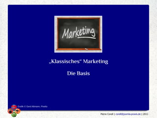 „Klassisches“ Marketing

                                        Die Basis




Grafik © Gerd Altmann, Pixelio


                                                     Pierre Corell | corell@joomla-praxis.de | 2011
 