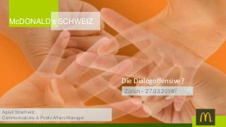 Die Dialogoffensive?
Zürich - 27.03.2014
McDONALD’s SCHWEIZ
Aglaë Strachwitz,
Communications & Public Affairs Manager
 