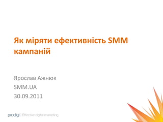 Як міряти ефективність SMM кампаній Ярослав Ажнюк SMM.UA 30.09.2011 
