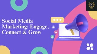 Social Media
Marketing: Engage,
Connect & Grow
 