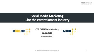 Social Media Marketing
…for the entertainment industry
CEE EVENTIM - Meeting
06.10.2016
Marco Riederer
© Marco Riederer, Prodinger Tourismusberatung 1
 