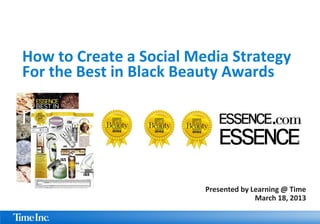 How to Create a Social Media Strategy
For the Best in Black Beauty Awards




                         Presented by Learning @ Time
                                       March 18, 2013
 