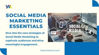 https://weblexus.com/
SOCIAL MEDIA
MARKETING
ESSENTIALS
Dive into the core strategies of
Social Media Marketing to
captivate audiences and drive
meaningful engagement.
 