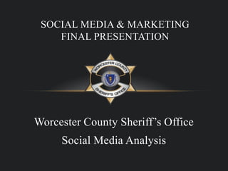 Worcester County Sheriff’s Office
Social Media Analysis
SOCIAL MEDIA & MARKETING
FINAL PRESENTATION
 