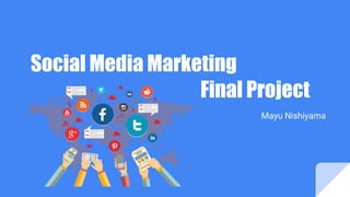 Social Media Marketing
Final Project
Mayu Nishiyama
 
