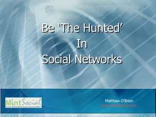 Be ‘The Hunted’ In Social Networks Matthew O’Brien www.MintSocial.com   