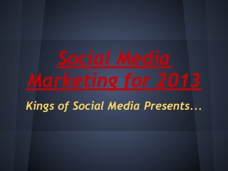 Social Media
Marketing for 2013
Kings of Social Media Presents...
 
