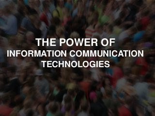 THE POWER OF
INFORMATION COMMUNICATION
TECHNOLOGIES
 